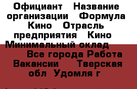 Официант › Название организации ­ Формула Кино › Отрасль предприятия ­ Кино › Минимальный оклад ­ 20 000 - Все города Работа » Вакансии   . Тверская обл.,Удомля г.